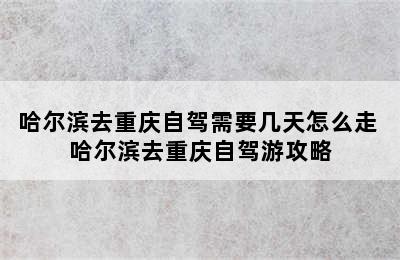 哈尔滨去重庆自驾需要几天怎么走 哈尔滨去重庆自驾游攻略